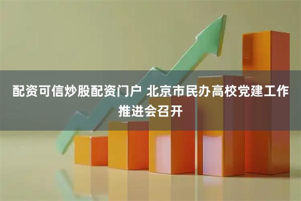 配资可信炒股配资门户 北京市民办高校党建工作推进会召开