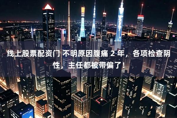 线上股票配资门 不明原因腹痛 2 年，各项检查阴性，主任都被带偏了！