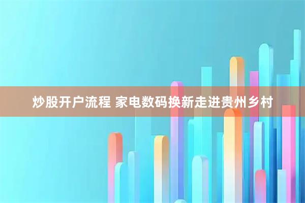 炒股开户流程 家电数码换新走进贵州乡村
