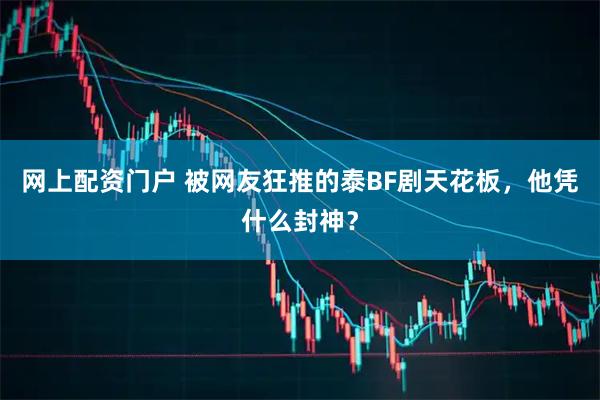 网上配资门户 被网友狂推的泰BF剧天花板,他凭什么封神?